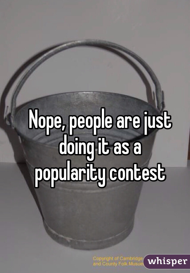 Nope, people are just 
doing it as a 
popularity contest