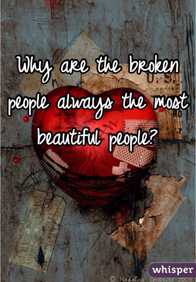 Why are the broken people always the most beautiful people?