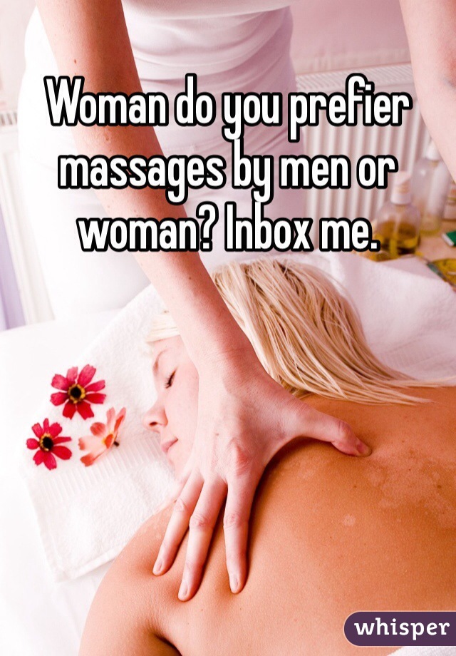 Woman do you prefier massages by men or woman? Inbox me. 