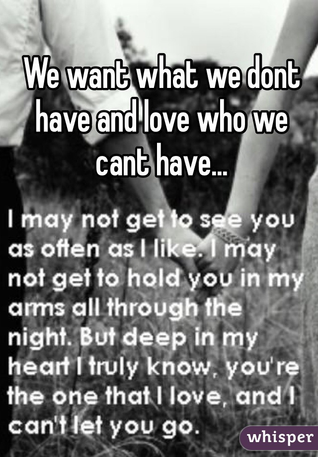 We want what we dont have and love who we cant have...