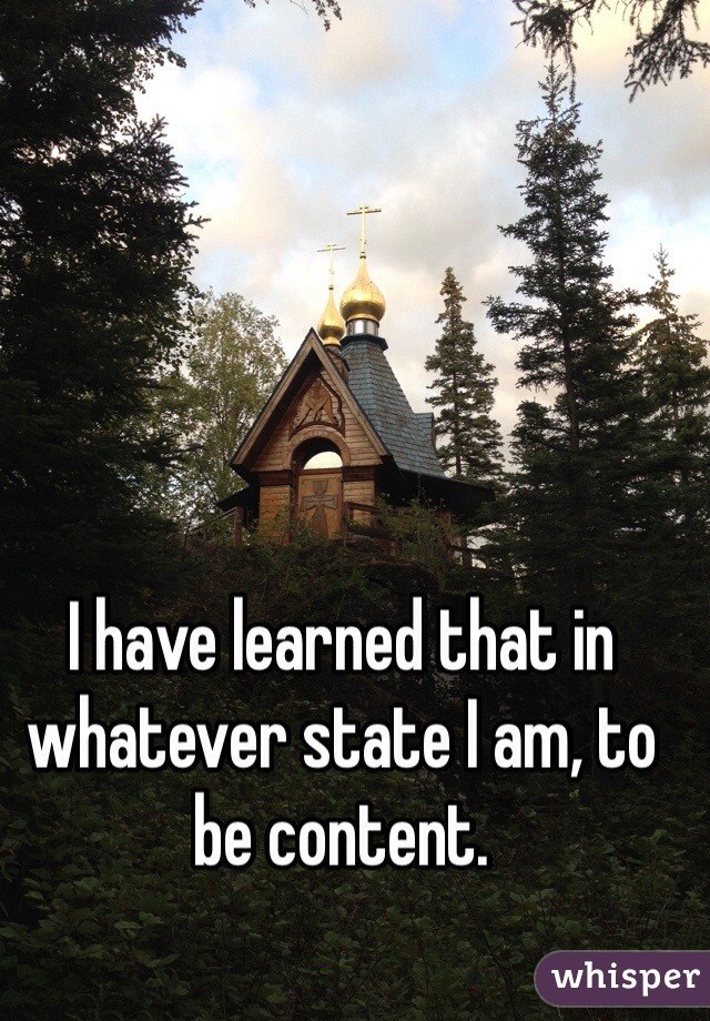 I have learned that in whatever state I am, to be content. 