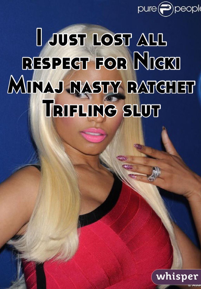 I just lost all respect for Nicki Minaj nasty ratchet Trifling slut