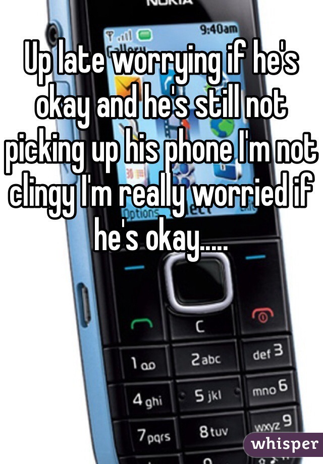 Up late worrying if he's okay and he's still not picking up his phone I'm not clingy I'm really worried if he's okay.....