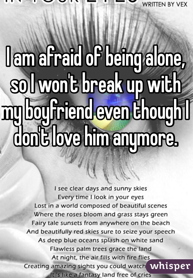 I am afraid of being alone, so I won't break up with my boyfriend even though I don't love him anymore.