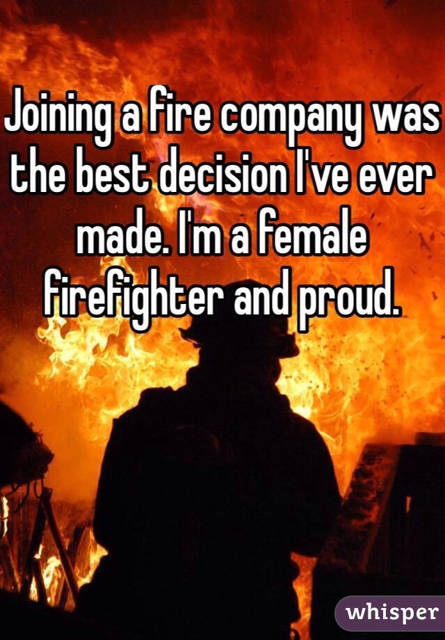 Joining a fire company was the best decision I've ever made. I'm a female firefighter and proud. 