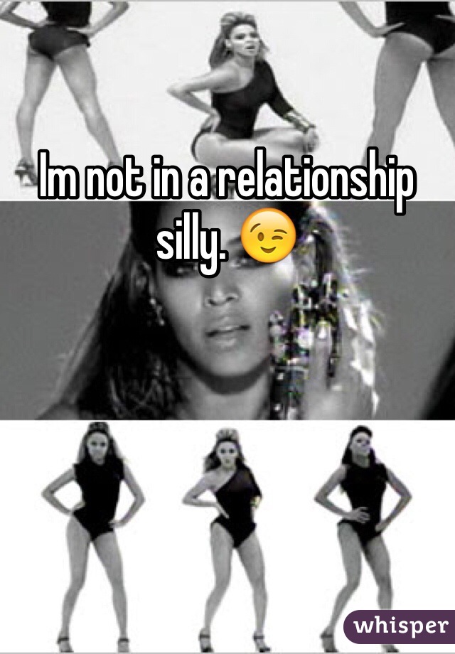 Im not in a relationship silly. 😉