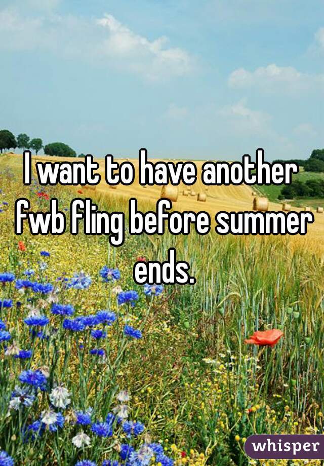 I want to have another fwb fling before summer ends.