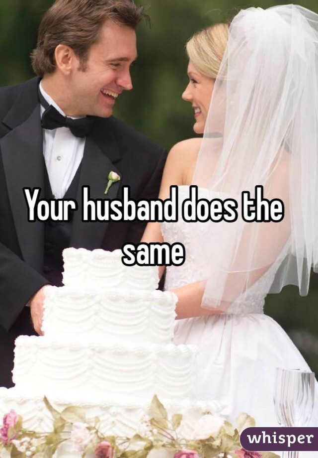 Your husband does the same