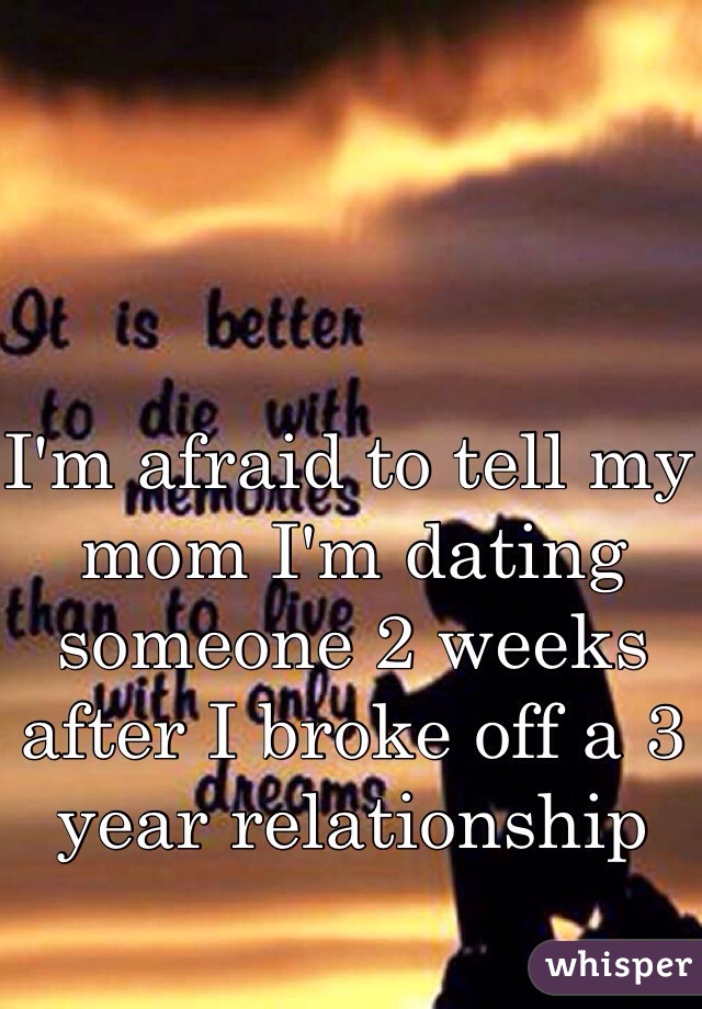 I'm afraid to tell my mom I'm dating someone 2 weeks after I broke off a 3 year relationship 