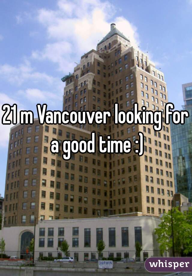 21 m Vancouver looking for a good time :)