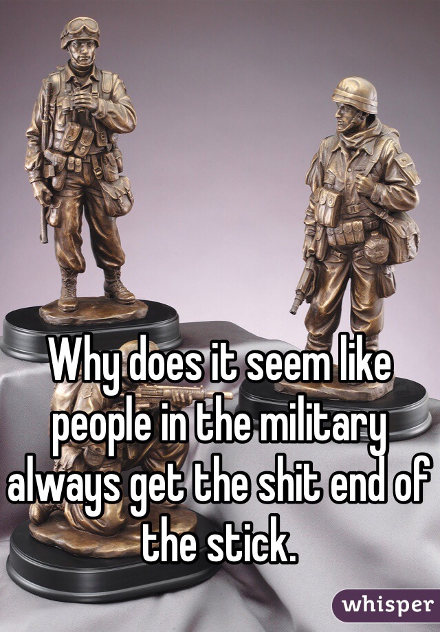 Why does it seem like people in the military always get the shit end of the stick.