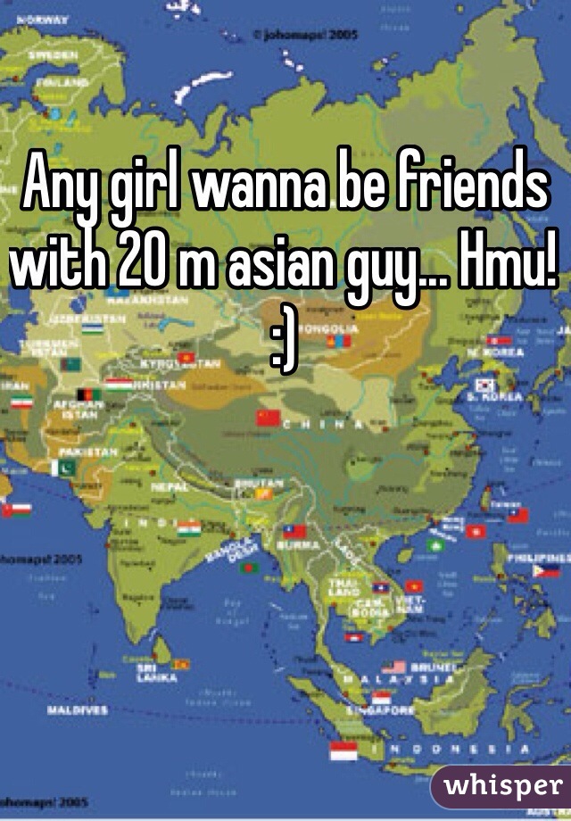 Any girl wanna be friends with 20 m asian guy... Hmu! :)