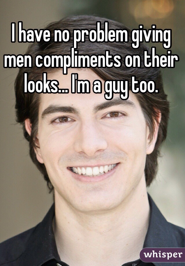 I have no problem giving men compliments on their looks... I'm a guy too.