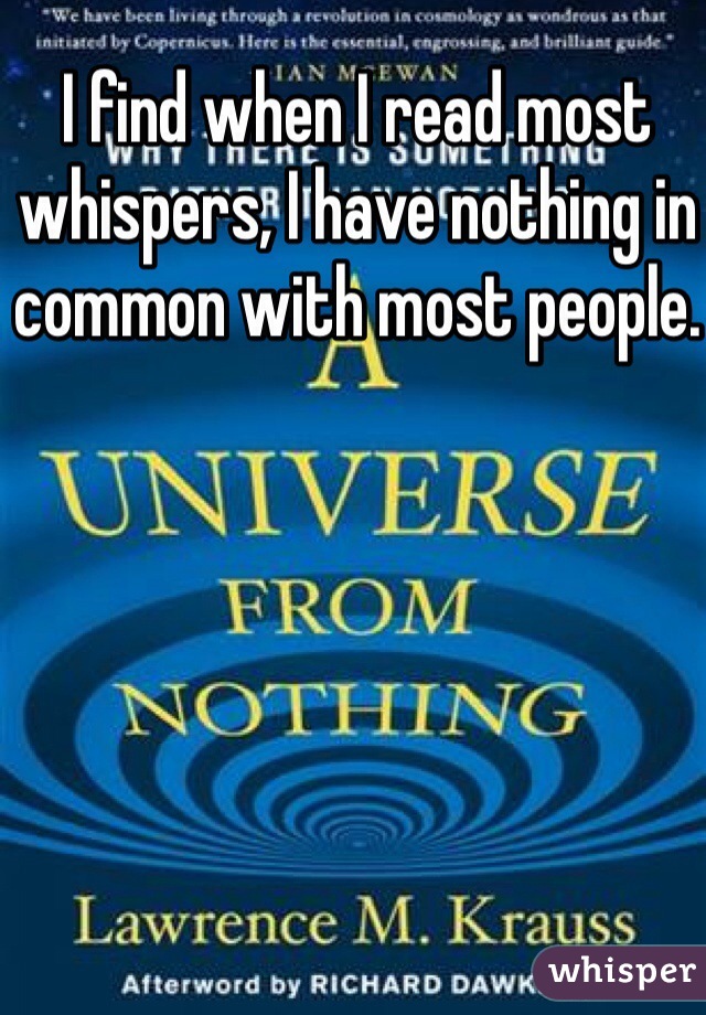 I find when I read most whispers, I have nothing in common with most people.