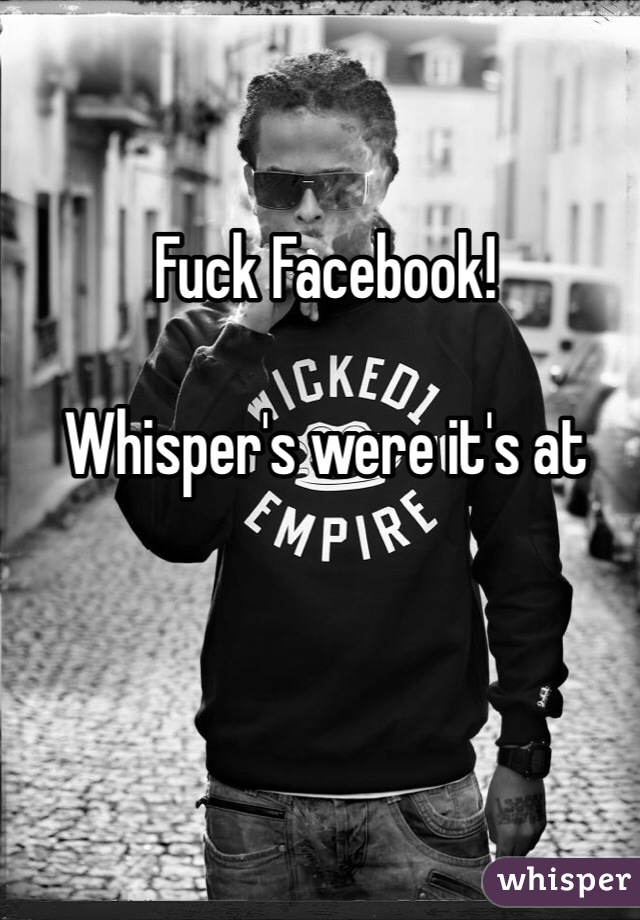 Fuck Facebook! 

Whisper's were it's at