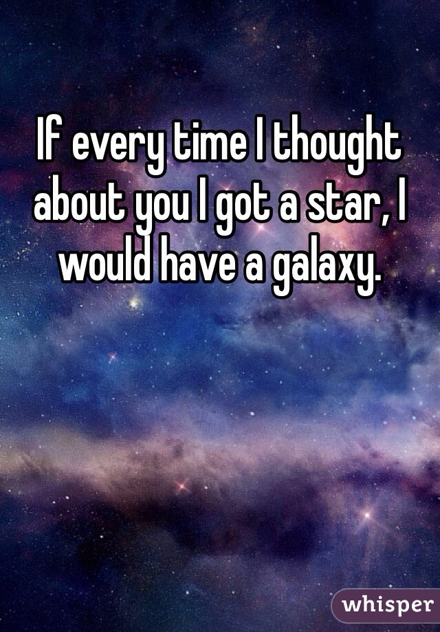 If every time I thought about you I got a star, I would have a galaxy. 