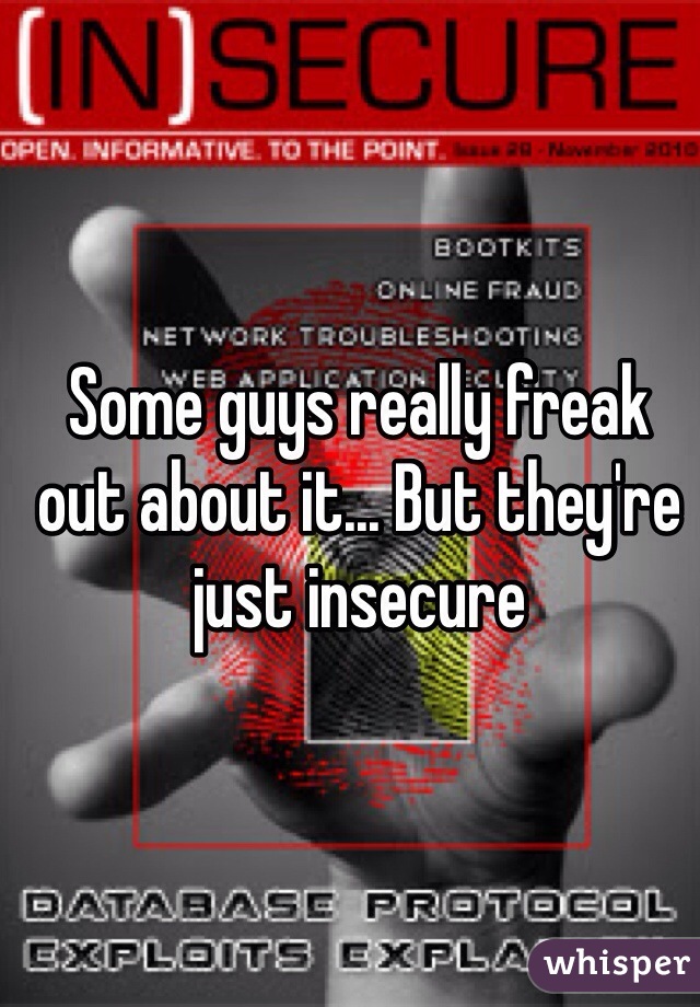 Some guys really freak out about it... But they're just insecure 