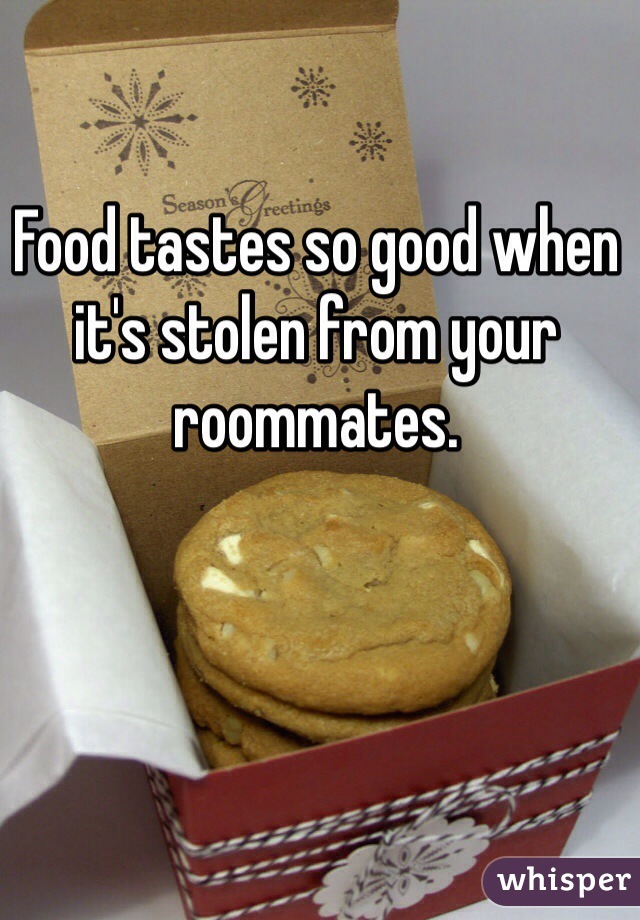 Food tastes so good when it's stolen from your roommates.