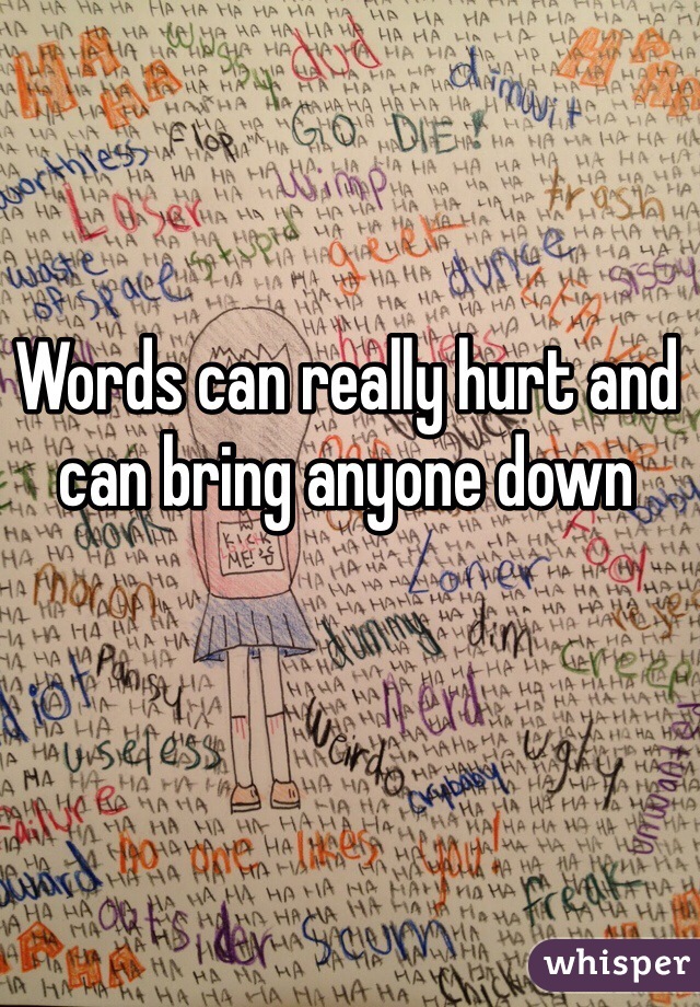 Words can really hurt and can bring anyone down 