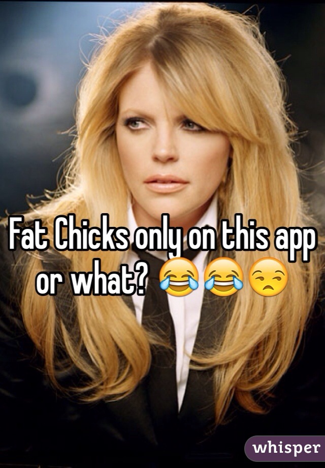 Fat Chicks only on this app or what? 😂😂😒