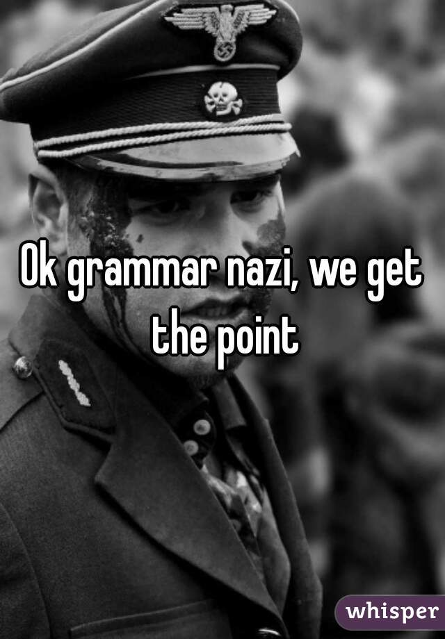 Ok grammar nazi, we get the point