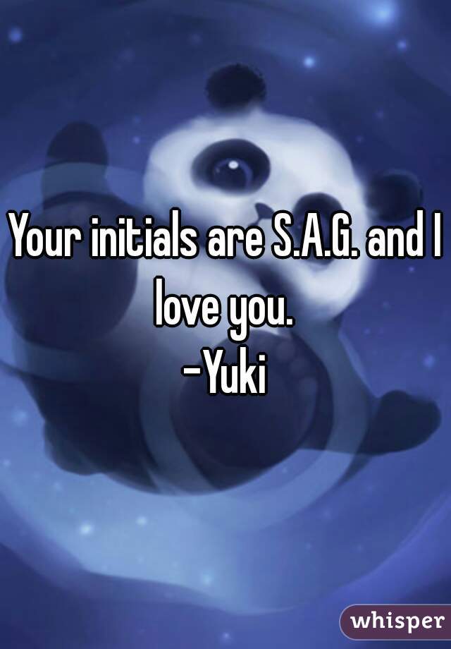 Your initials are S.A.G. and I love you. 
-Yuki