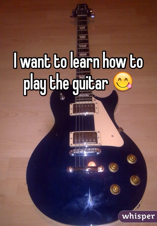 I want to learn how to play the guitar 😋