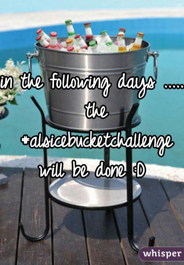 in the following days ..... the #alsicebucketchallenge will be done :D 