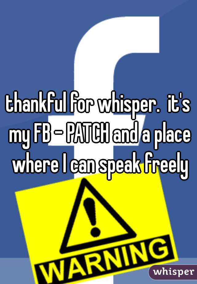 thankful for whisper.  it's my FB - PATCH and a place where I can speak freely