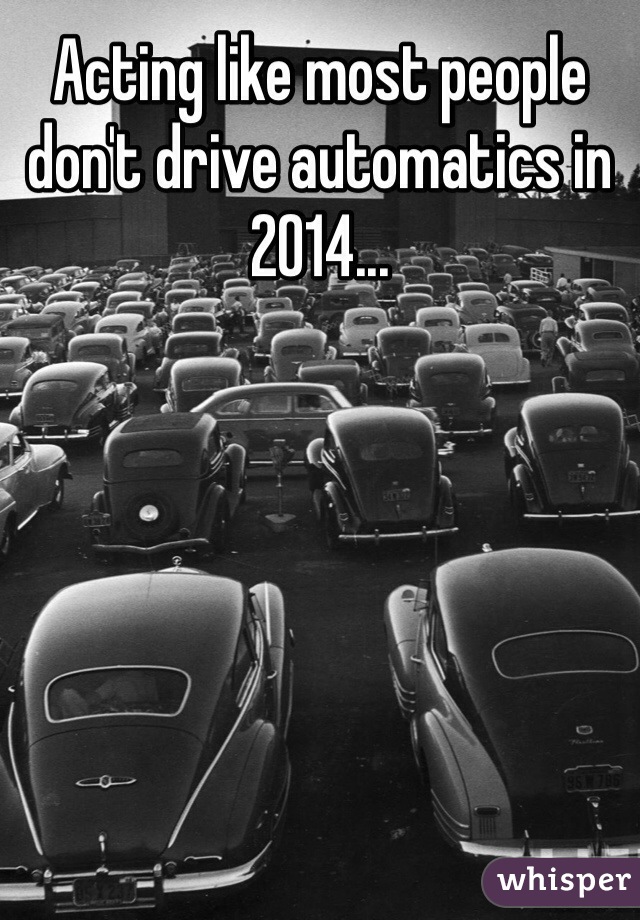 Acting like most people don't drive automatics in 2014...