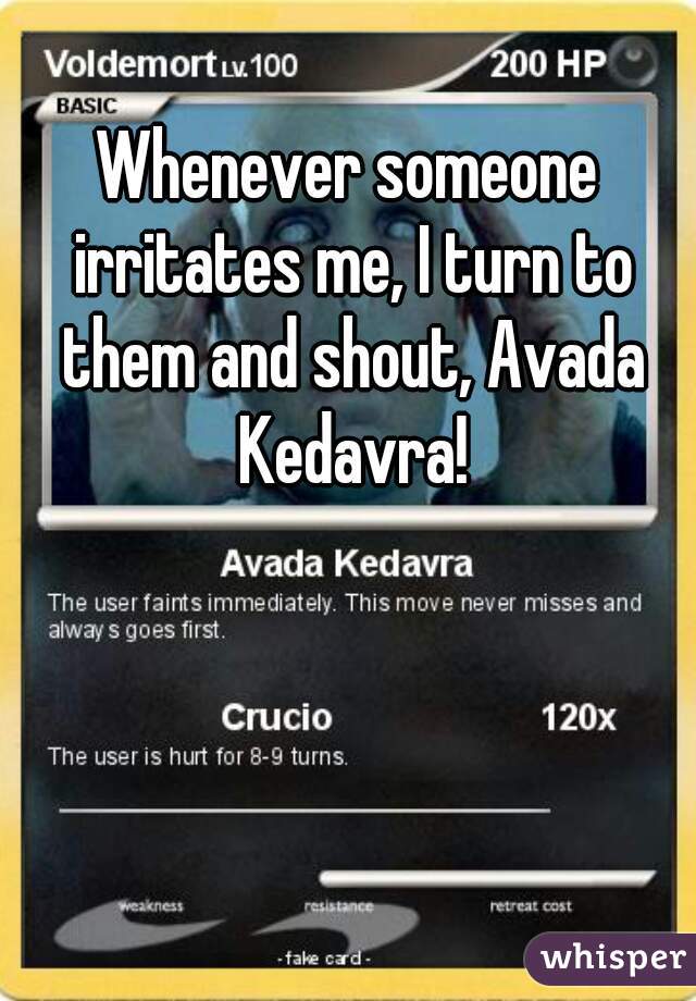 Whenever someone irritates me, I turn to them and shout, Avada Kedavra!