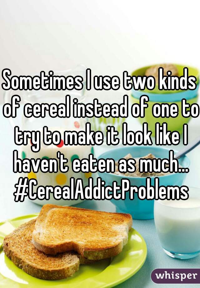 Sometimes I use two kinds of cereal instead of one to try to make it look like I haven't eaten as much... #CerealAddictProblems