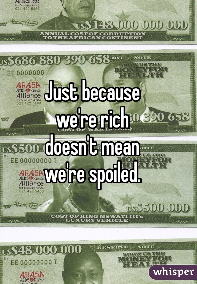 Just because 
we're rich 
doesn't mean 
we're spoiled. 