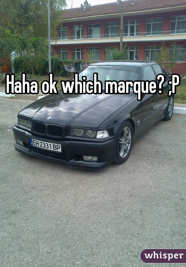 Haha ok which marque? ;P