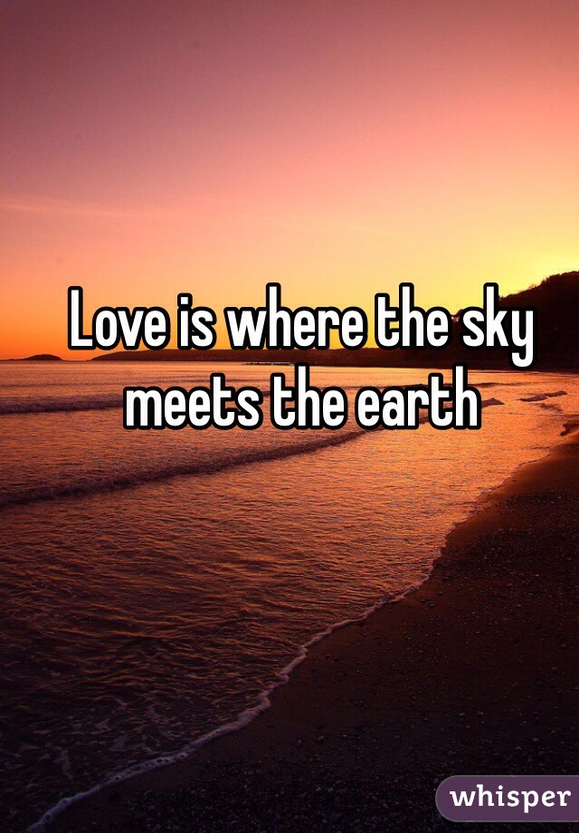 Love is where the sky meets the earth