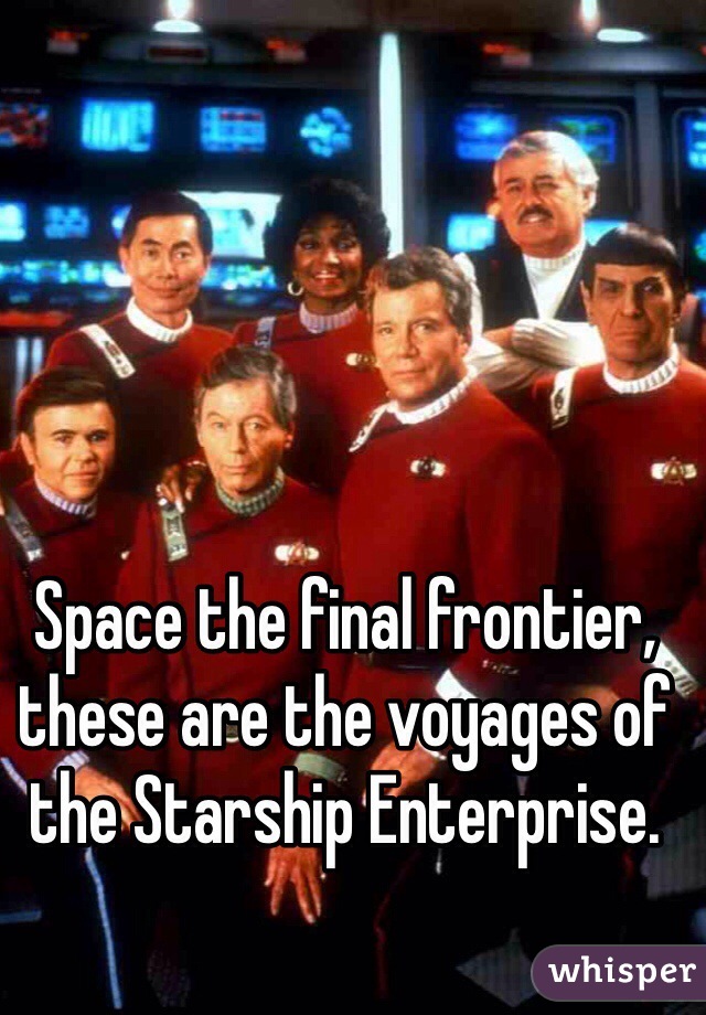 Space the final frontier, these are the voyages of the Starship Enterprise. 