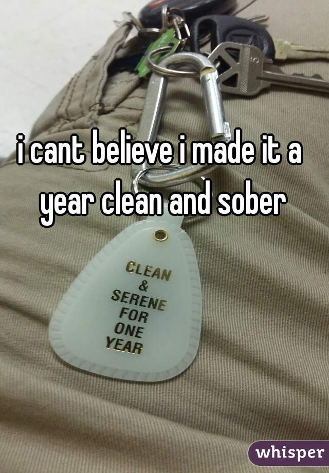 i cant believe i made it a year clean and sober