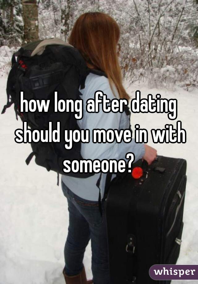 how long after dating should you move in with someone? 