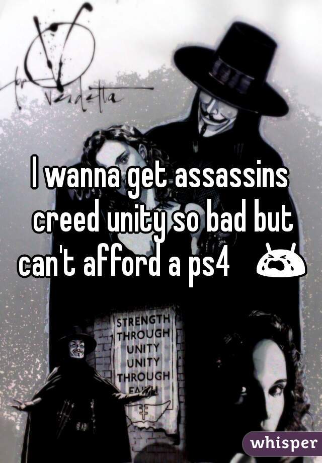 I wanna get assassins creed unity so bad but can't afford a ps4 😭 