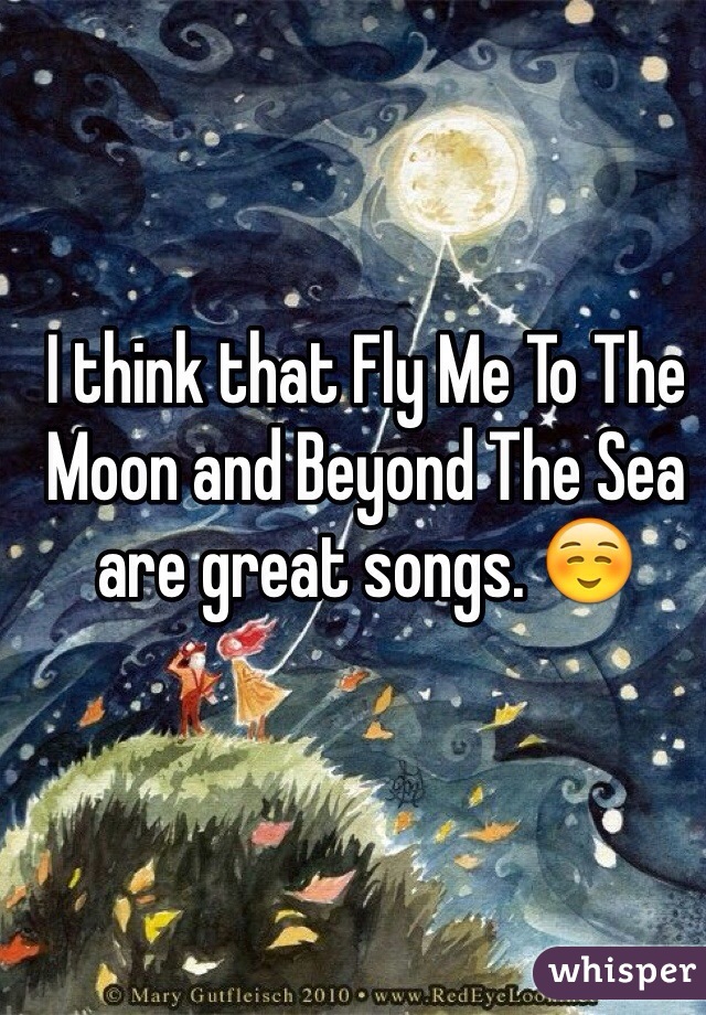 I think that Fly Me To The Moon and Beyond The Sea are great songs. ☺️