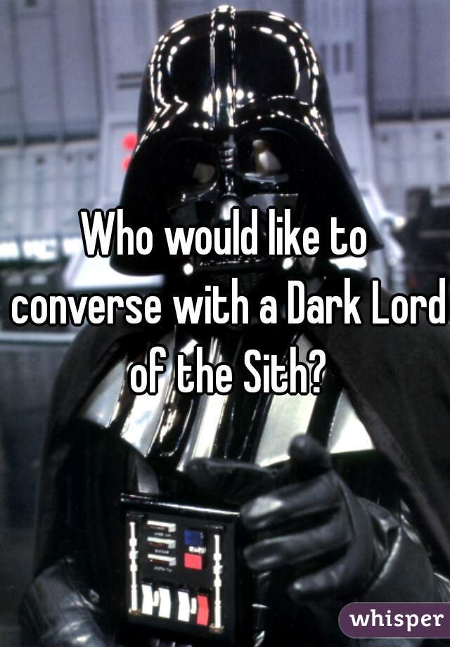 Who would like to converse with a Dark Lord of the Sith?