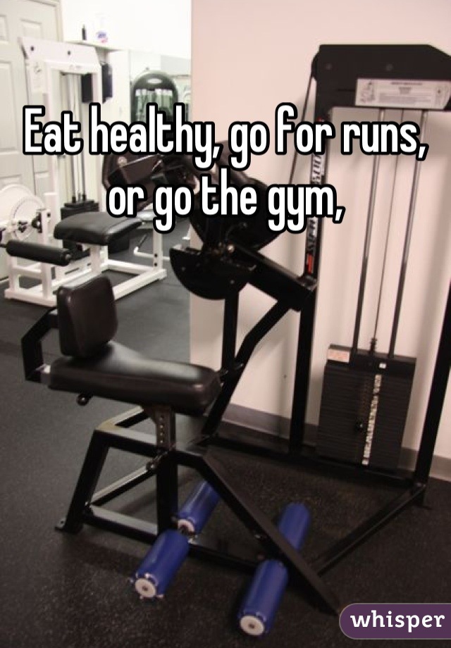 Eat healthy, go for runs, or go the gym,