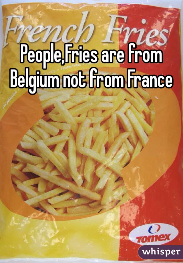 People,Fries are from Belgium not from France