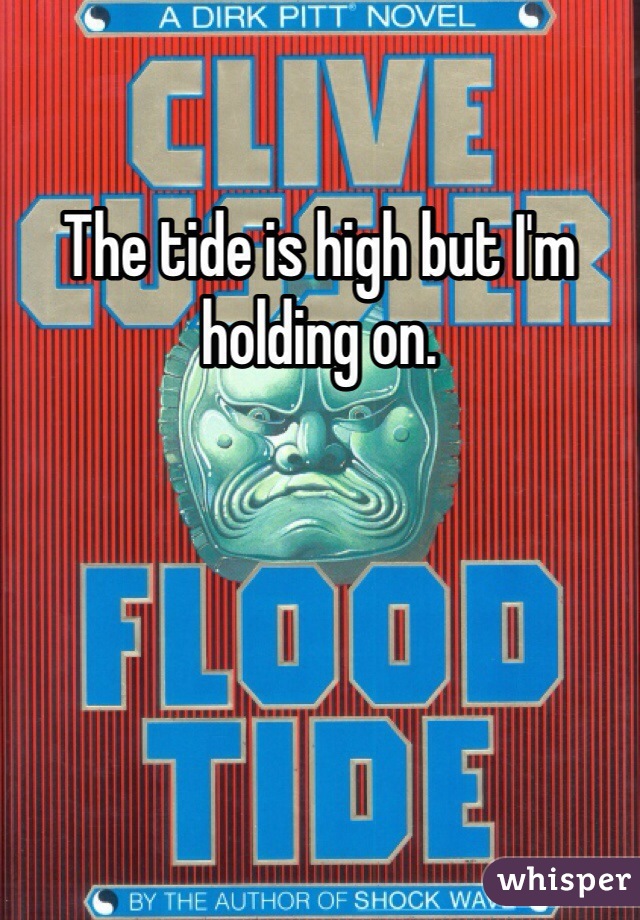 The tide is high but I'm holding on.