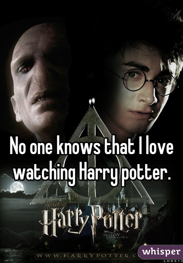 No one knows that I love watching Harry potter.