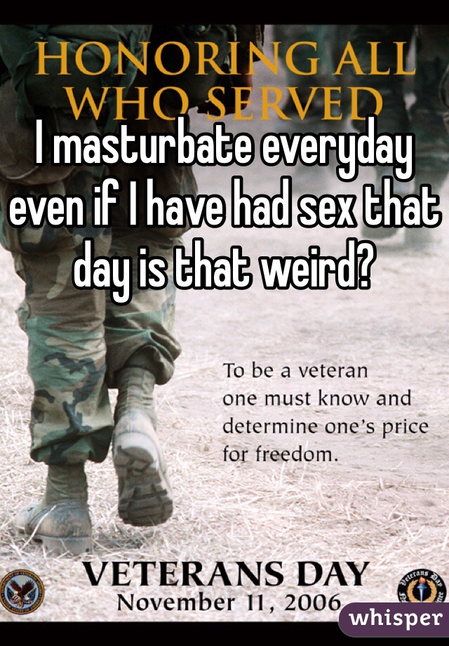 I masturbate everyday even if I have had sex that day is that weird? 