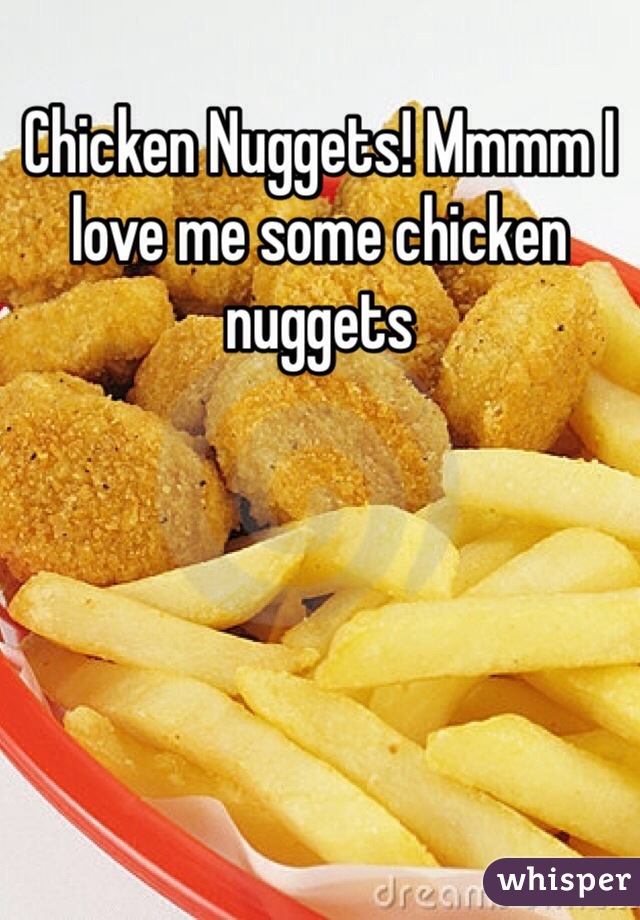 Chicken Nuggets! Mmmm I love me some chicken nuggets