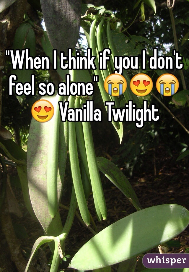 "When I think if you I don't feel so alone" 😭😍😭😍 Vanilla Twilight