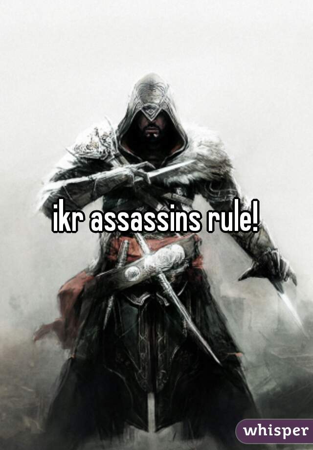 ikr assassins rule!