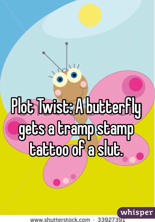 Plot Twist: A butterfly gets a tramp stamp tattoo of a slut. 